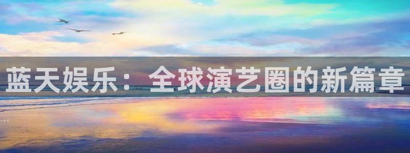 bg大游官方网站：蓝天娱乐：全球演艺圈的新篇章