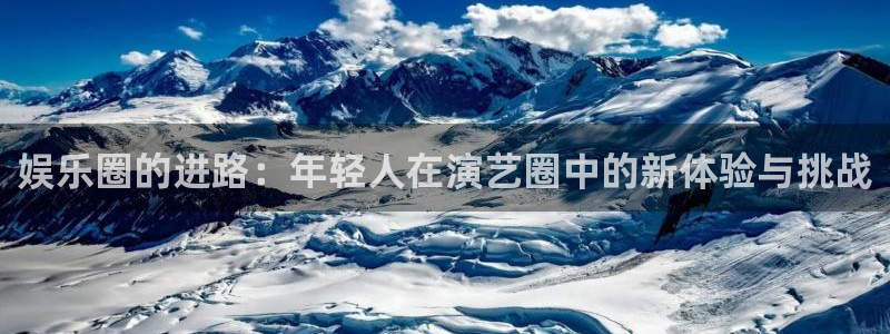 bg大游官网：娱乐圈的进路：年轻人在演艺圈中的新体验与挑战