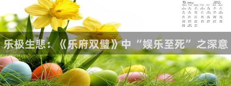bg大游app：乐极生悲：《乐府双璧》中“娱乐至死”之深意
