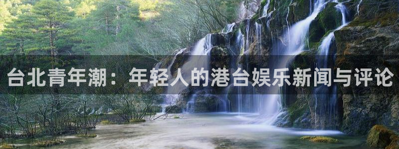 bg大游娱乐：台北青年潮：年轻人的港台娱乐新闻与评论