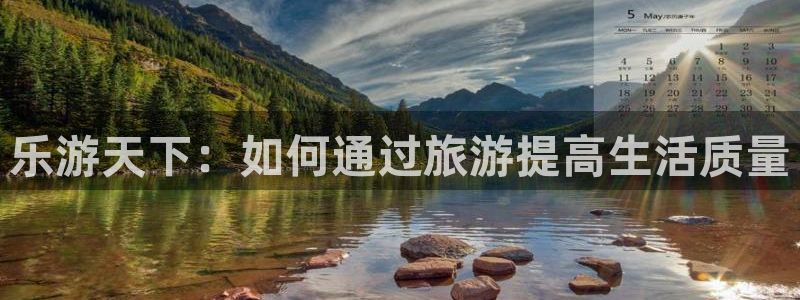 bg大游平台：乐游天下：如何通过旅游提高生活质量