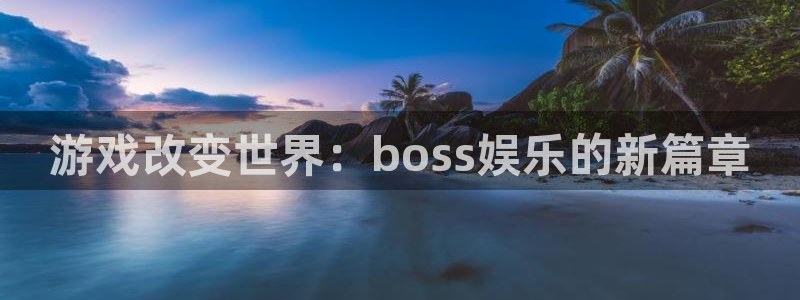 bg大游娱乐官网：游戏改变世界：boss娱乐的新篇章