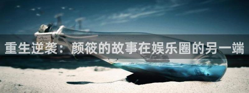 bg大游平台：重生逆袭：颜筱的故事在娱乐圈的另一端