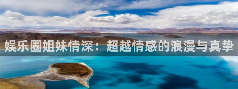 bg大游娱乐官网：娱乐圈姐妹情深：超越情感的浪漫与真挚