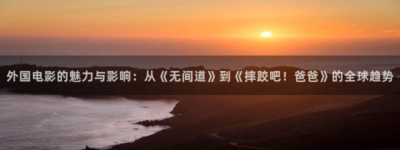 bg大游娱乐：外国电影的魅力与影响：从《无间道》到《摔跤吧！爸爸》的全球趋势