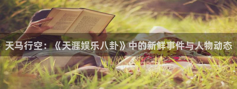 bg大游：天马行空：《天涯娱乐八卦》中的新鲜事件与人物动态