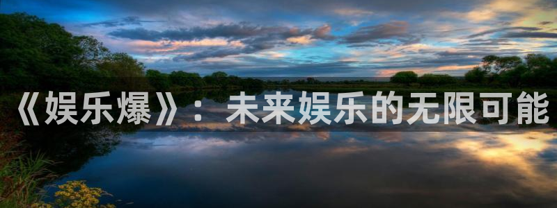 bg大游官网：《娱乐爆》：未来娱乐的无限可能